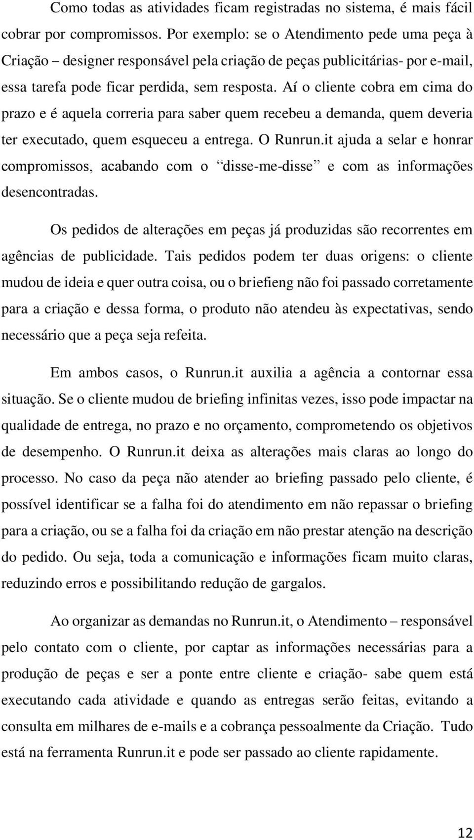 Aí o cliente cobra em cima do prazo e é aquela correria para saber quem recebeu a demanda, quem deveria ter executado, quem esqueceu a entrega. O Runrun.