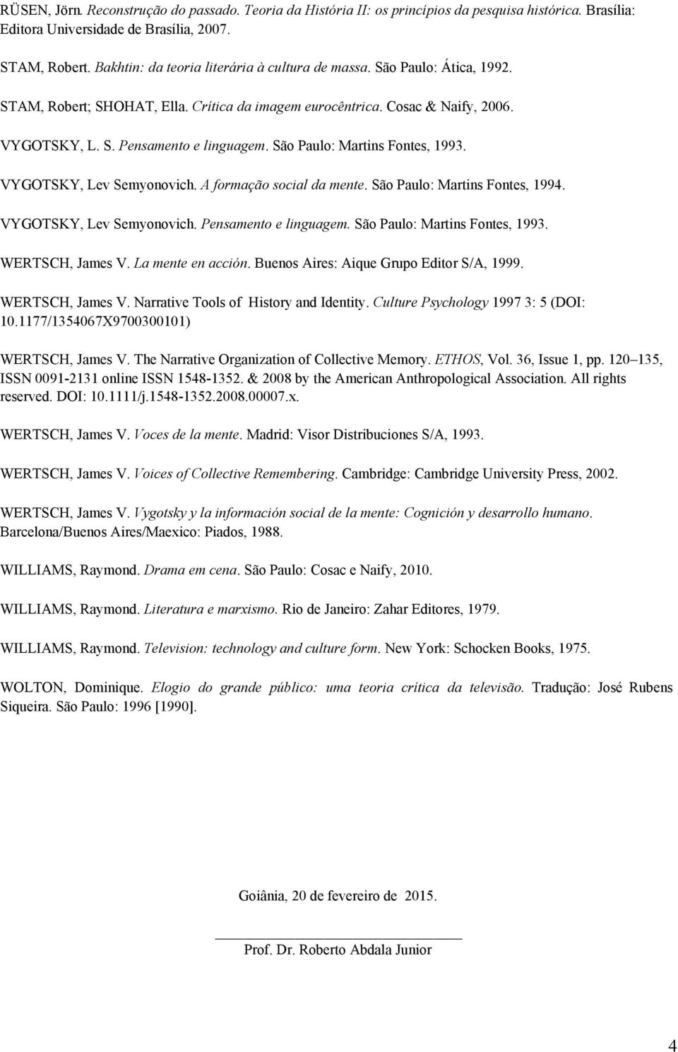 São Paulo: Martins Fontes, 1993. VYGOTSKY, Lev Semyonovich. A formação social da mente. São Paulo: Martins Fontes, 1994. VYGOTSKY, Lev Semyonovich. Pensamento e linguagem.