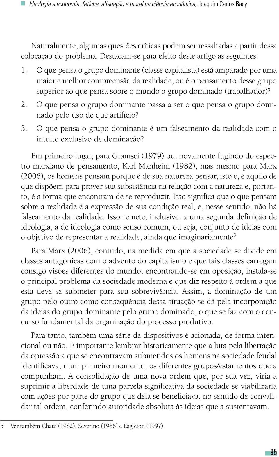 O que pensa o grupo dominante (classe capitalista) está amparado por uma maior e melhor compreensão da realidade, ou é o pensamento desse grupo superior ao que pensa sobre o mundo o grupo dominado