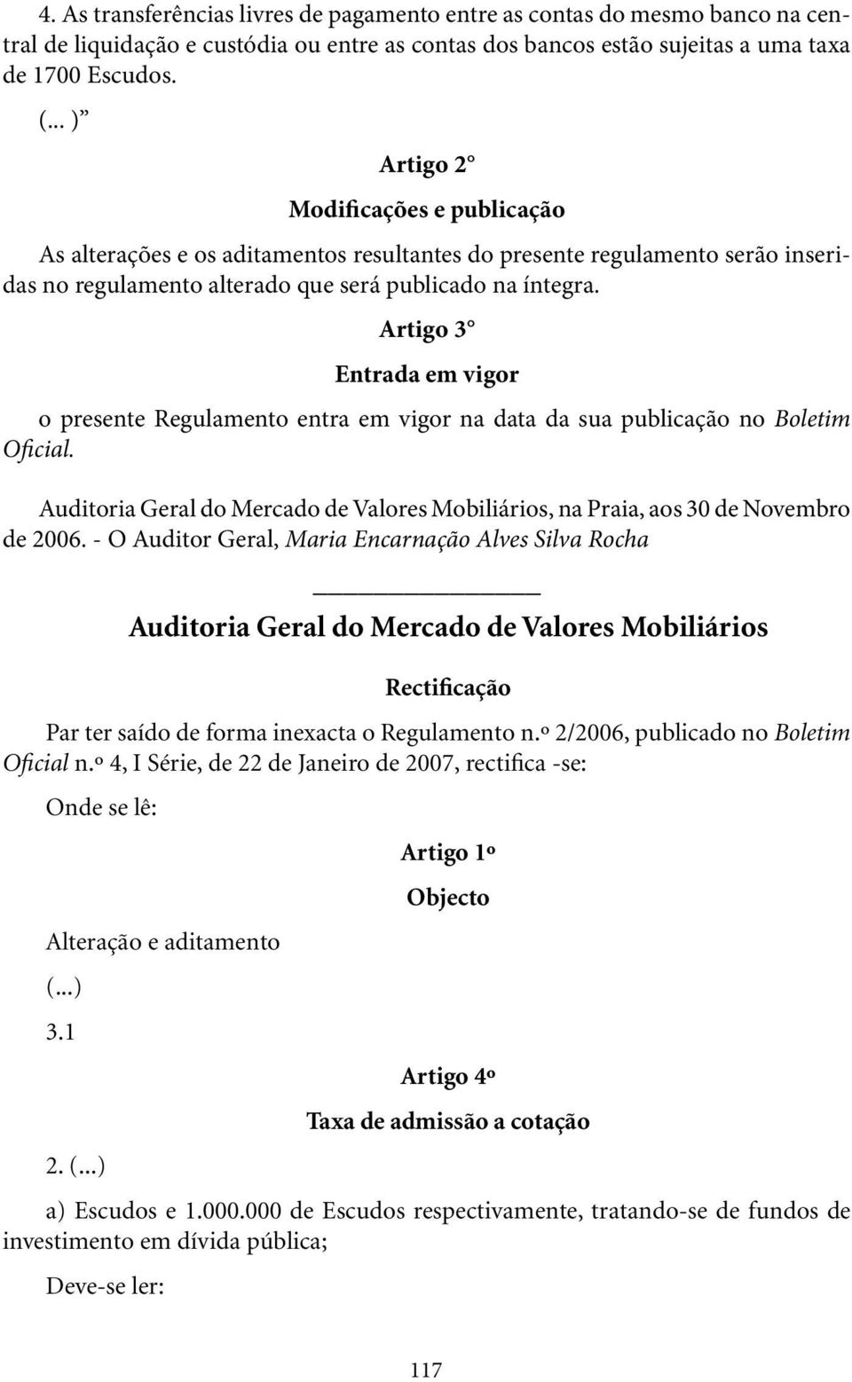 Artigo 3 Entrada em vigor o presente Regulamento entra em vigor na data da sua publicação no Boletim Oficial. Auditoria Geral do Mercado de Valores Mobiliários, na Praia, aos 30 de Novembro de 2006.