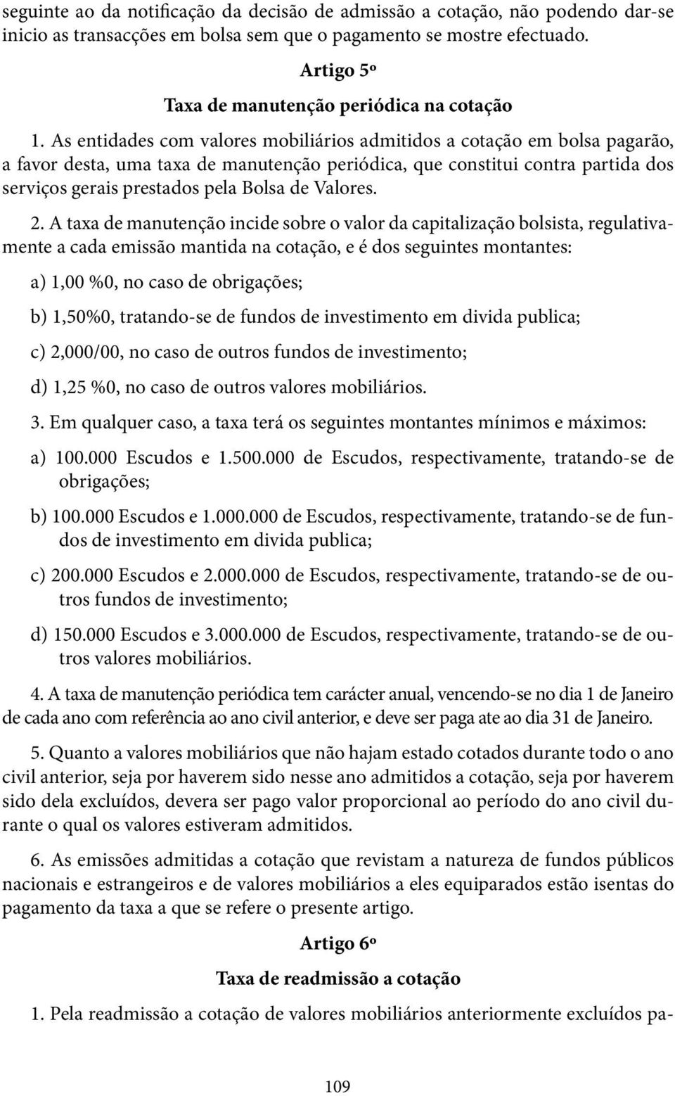 As entidades com valores mobiliários admitidos a cotação em bolsa pagarão, a favor desta, uma taxa de manutenção periódica, que constitui contra partida dos serviços gerais prestados pela Bolsa de