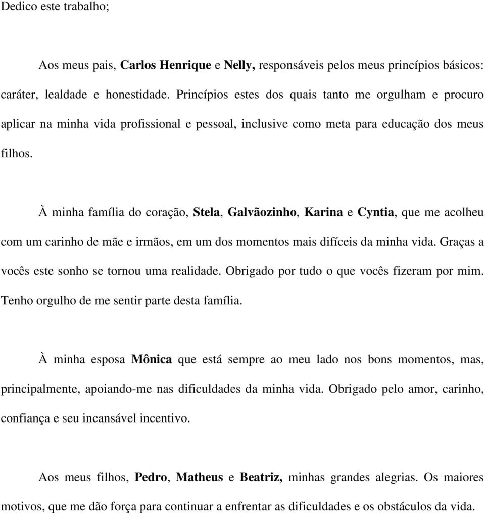 À minha família do coração, Stela, Galvãozinho, Karina e Cyntia, que me acolheu com um carinho de mãe e irmãos, em um dos momentos mais difíceis da minha vida.