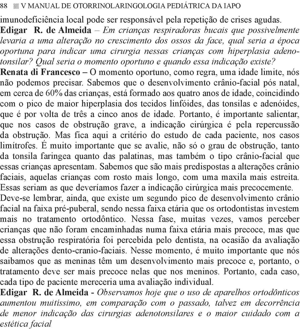 hiperplasia adenotonsilar? Qual seria o momento oportuno e quando essa indicação existe? Renata di Francesco O momento oportuno, como regra, uma idade limite, nós não podemos precisar.