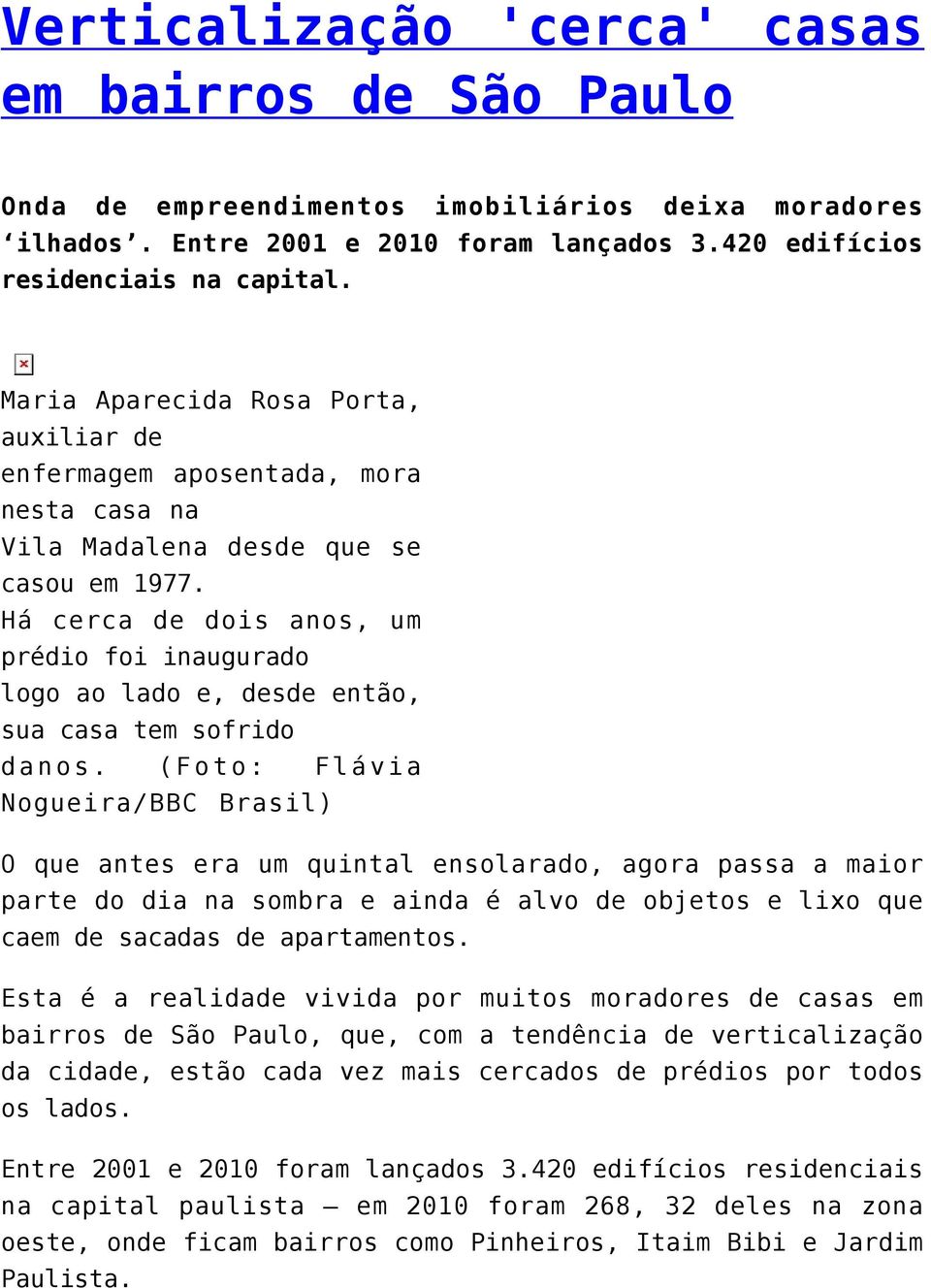 Há cerca de dois anos, um prédio foi inaugurado logo ao lado e, desde então, sua casa tem sofrido danos.