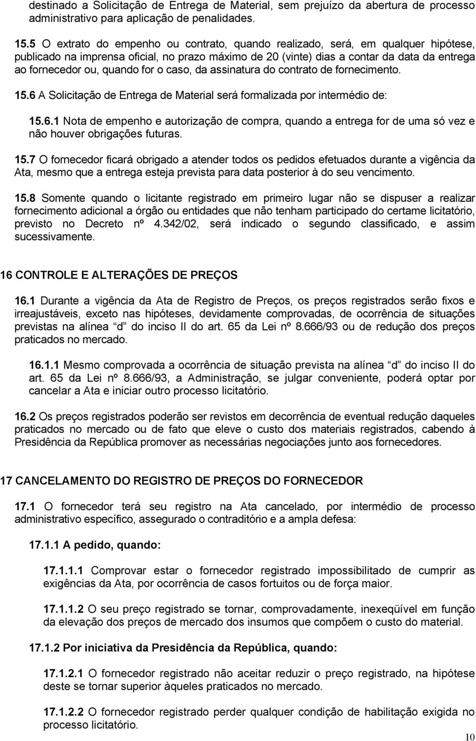 quando for o caso, da assinatura do contrato de fornecimento. 15.6 A Solicitação de Entrega de Material será formalizada por intermédio de: 15.6.1 Nota de empenho e autorização de compra, quando a entrega for de uma só vez e não houver obrigações futuras.