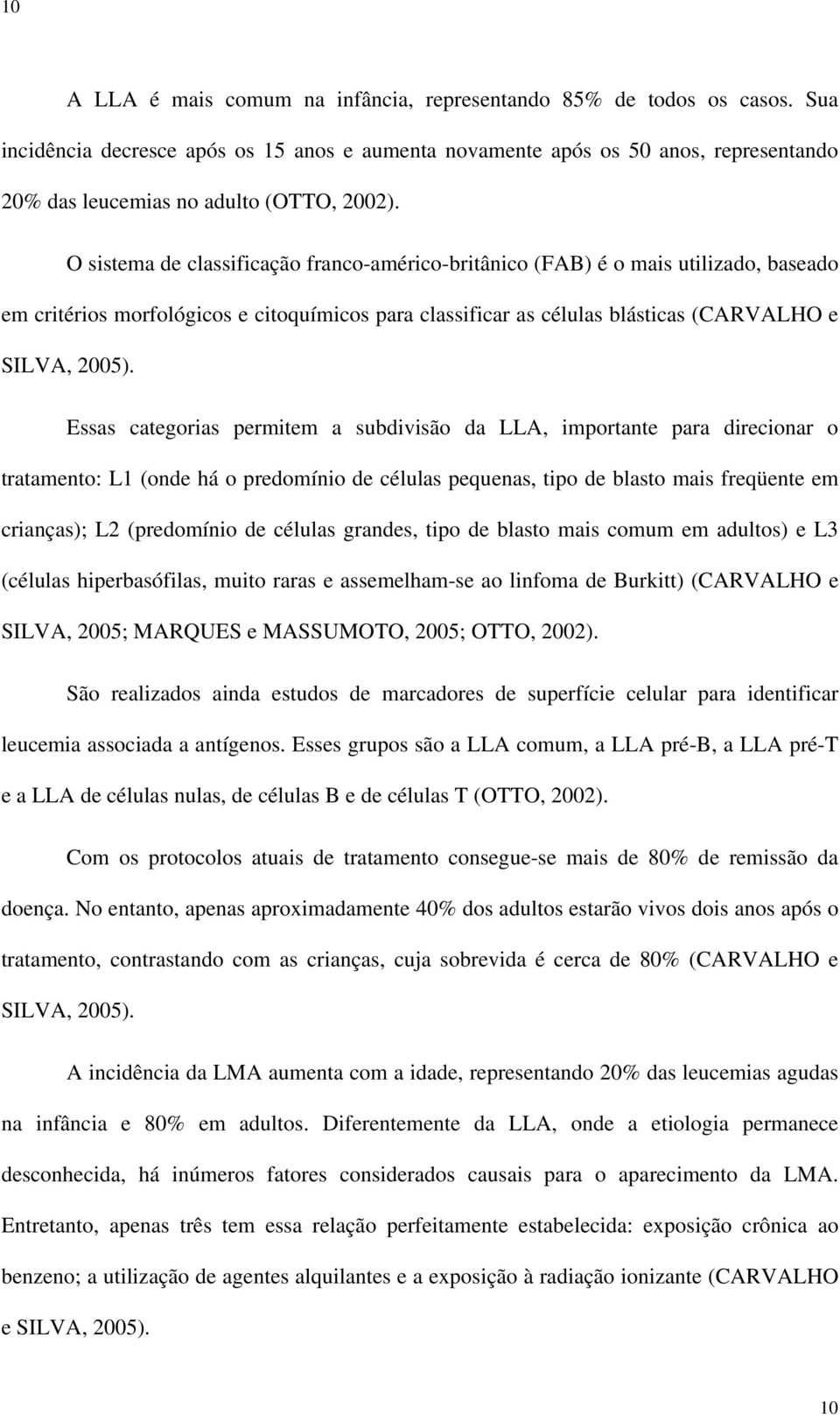 O sistema de classificação franco-américo-britânico (FAB) é o mais utilizado, baseado em critérios morfológicos e citoquímicos para classificar as células blásticas (CARVALHO e SILVA, 2005).