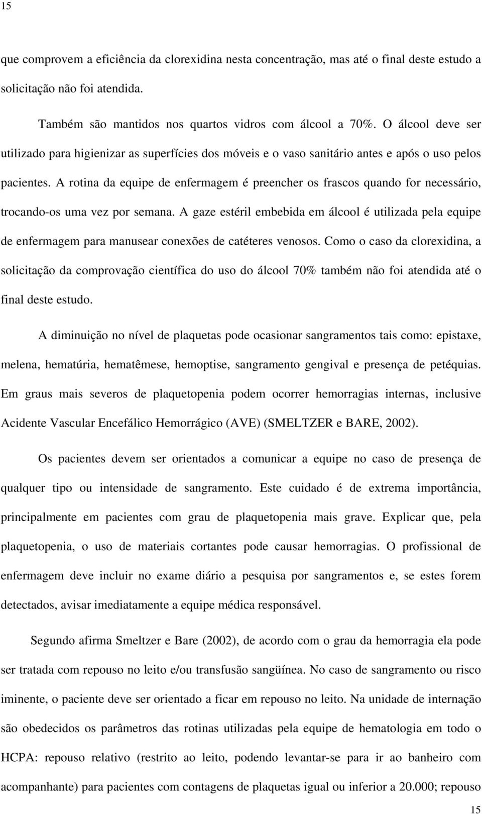 A rotina da equipe de enfermagem é preencher os frascos quando for necessário, trocando-os uma vez por semana.