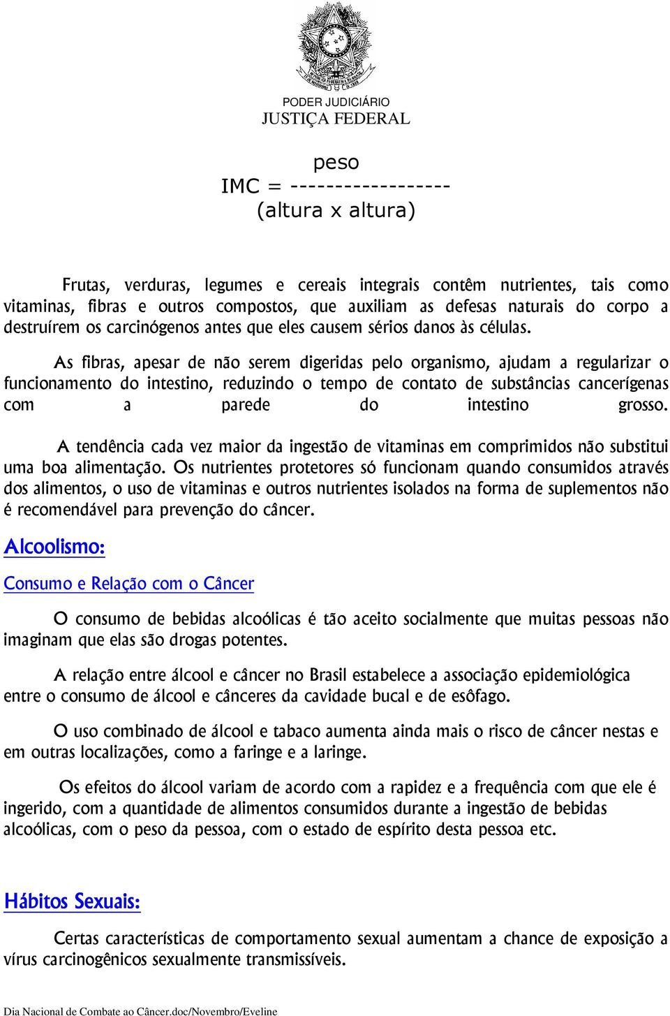 As fibras, apesar de não serem digeridas pelo organismo, ajudam a regularizar o funcionamento do intestino, reduzindo o tempo de contato de substâncias cancerígenas com a parede do intestino grosso.