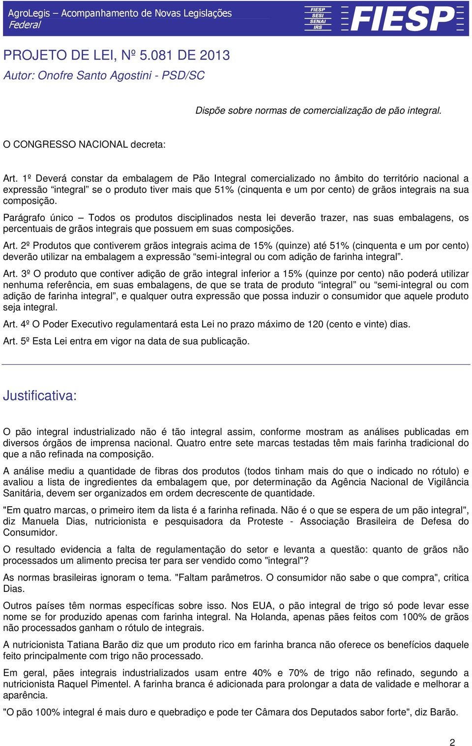 sua composição. Parágrafo único Todos os produtos disciplinados nesta lei deverão trazer, nas suas embalagens, os percentuais de grãos integrais que possuem em suas composições. Art.