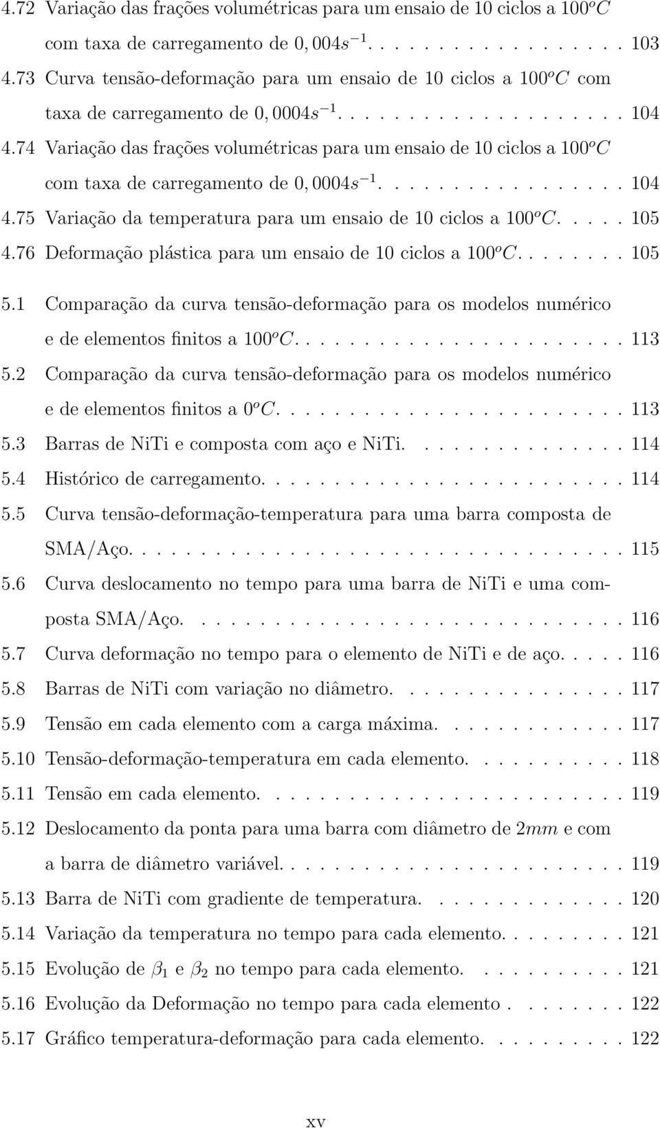 74 Variação das frações volumétricas para um ensaio de 10 ciclos a 100 o C com taxa de carregamento de 0, 0004s 1................. 104 4.