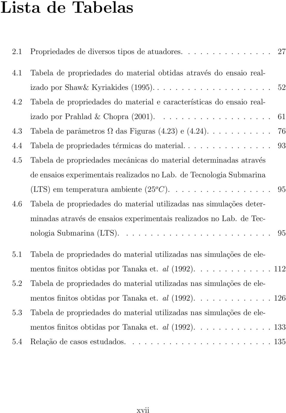 4 Tabela de propriedades térmicas do material............... 93 4.5 Tabela de propriedades mecânicas do material determinadas através de ensaios experimentais realizados no Lab.