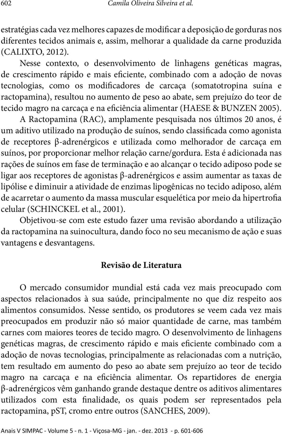 Nesse contexto, o desenvolvimento de linhagens genéticas magras, de crescimento rápido e mais eficiente, combinado com a adoção de novas tecnologias, como os modificadores de carcaça (somatotropina