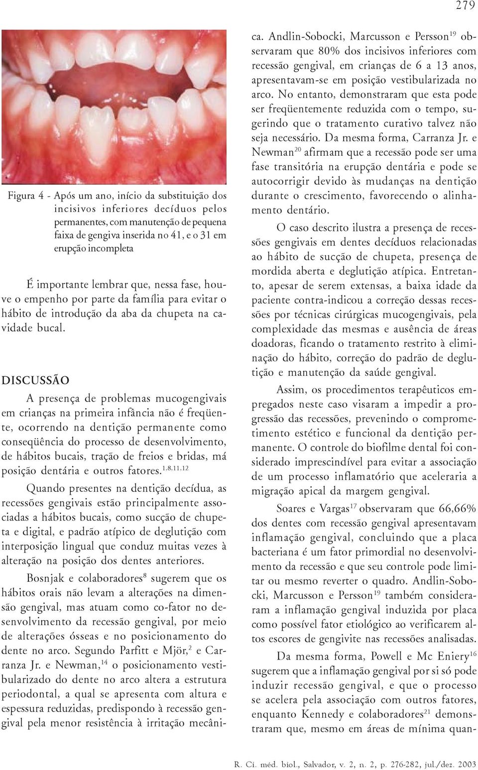 DISCUSSÃO A presença de problemas mucogengivais em crianças na primeira infância não é freqüente, ocorrendo na dentição permanente como conseqüência do processo de desenvolvimento, de hábitos bucais,