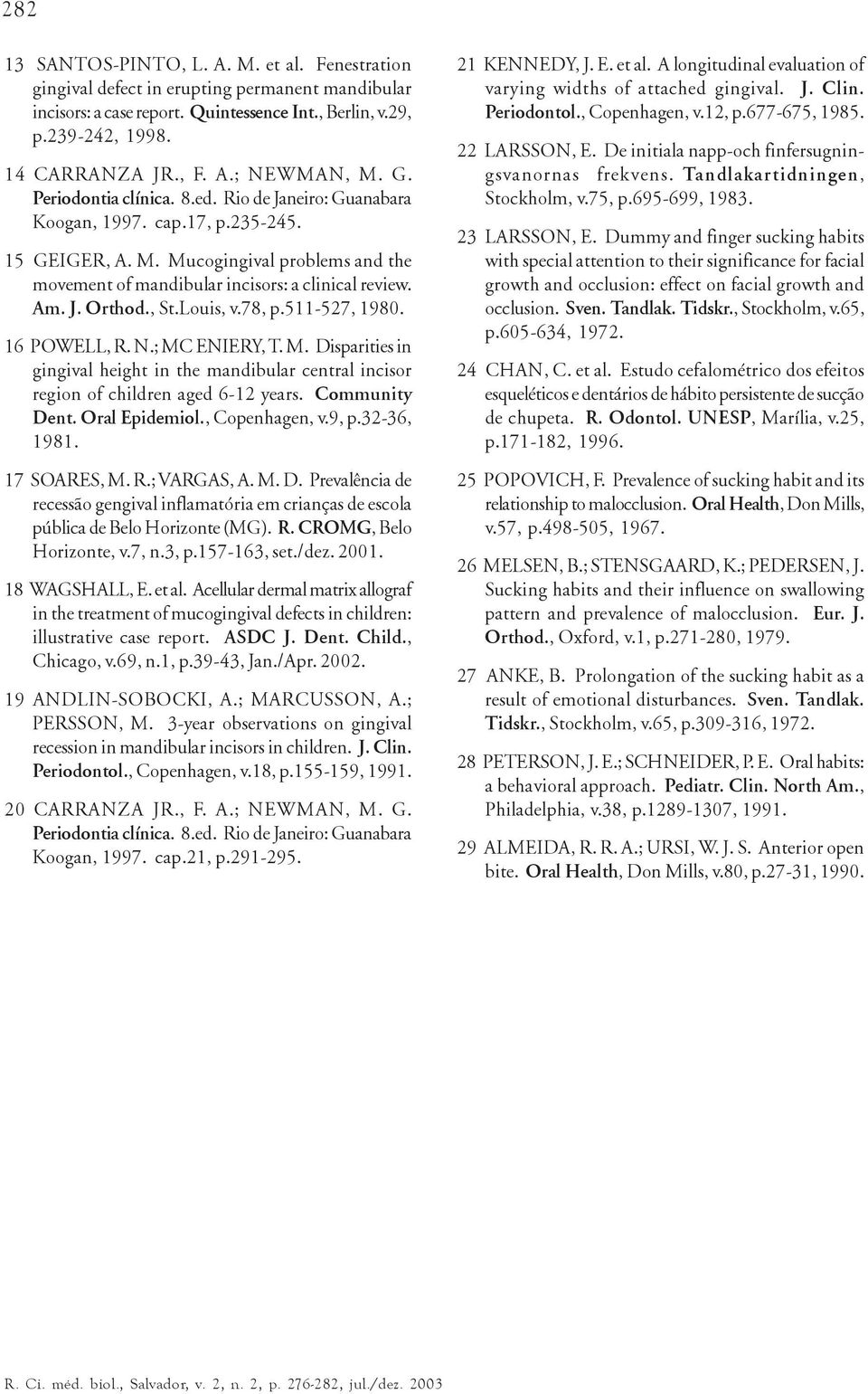 , St.Louis, v.78, p.511-527, 1980. 16 POWELL, R. N.; MC ENIERY, T. M. Disparities in gingival height in the mandibular central incisor region of children aged 6-12 years. Community Dent.