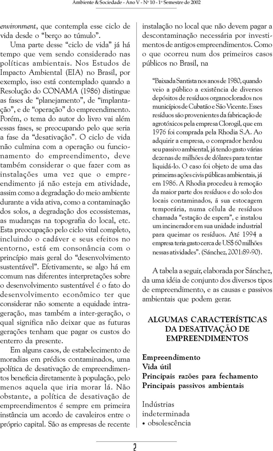 Nos Estudos de Impacto Ambiental (EIA) no Brasil, por exemplo, isso está contemplado quando a Resolução do CONAMA (1986) distingue as fases de planejamento, de implantação, e de operação do