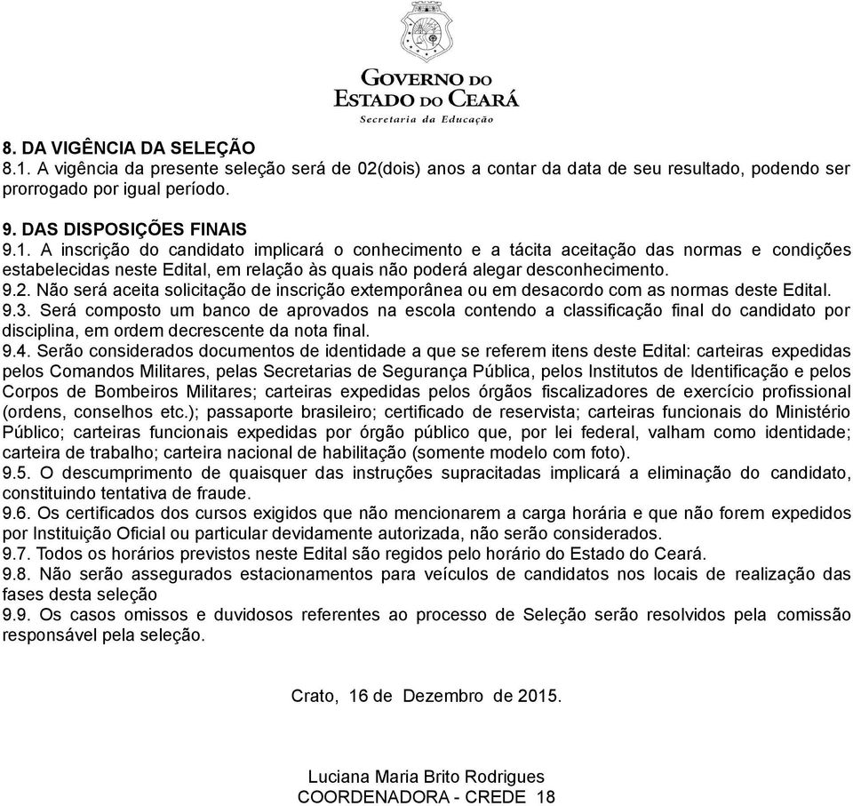 A inscrição do candidato implicará o conhecimento e a tácita aceitação das normas e condições estabelecidas neste Edital, em relação às quais não poderá alegar desconhecimento. 9.2.