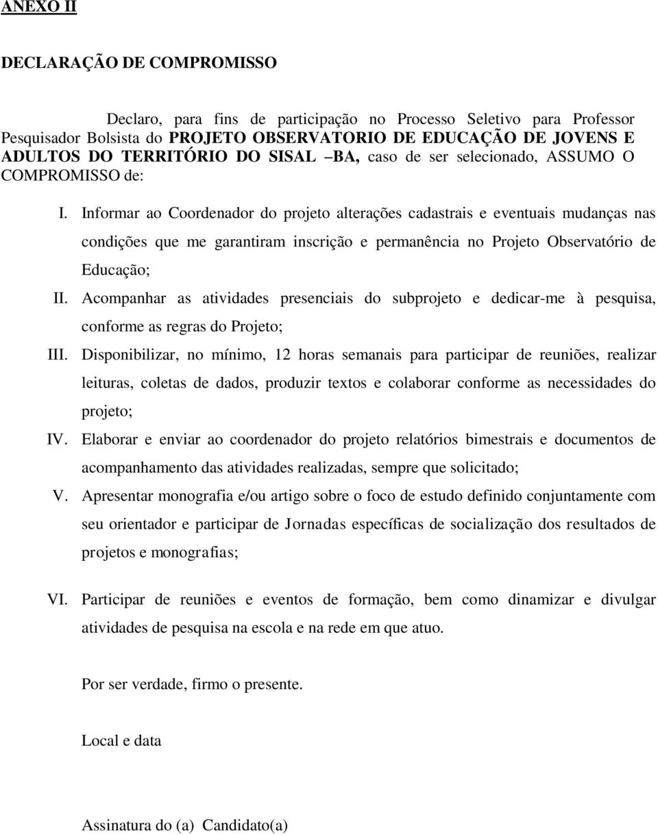 Informar ao Coordenador do projeto alterações cadastrais e eventuais mudanças nas condições que me garantiram inscrição e permanência no Projeto Observatório de Educação; II.