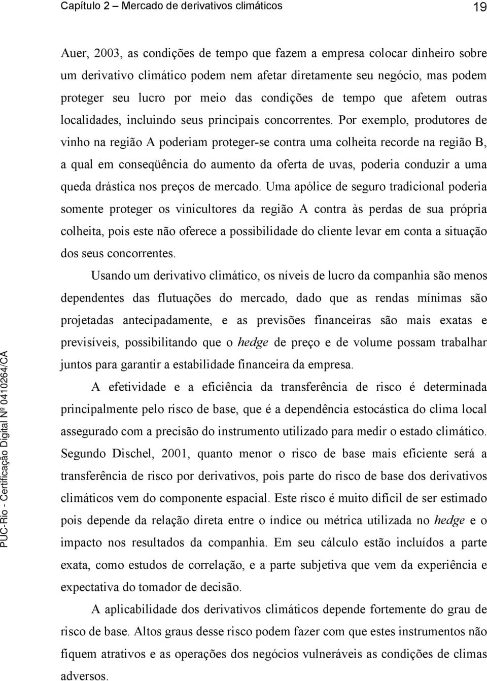 Por exemplo, produtores de vinho na região A poderiam proteger-se contra uma colheita recorde na região B, a qual em conseqüência do aumento da oferta de uvas, poderia conduzir a uma queda drástica