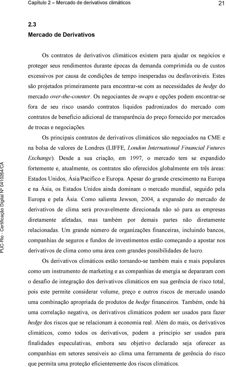 condições de tempo inesperadas ou desfavoráveis. Estes são projetados primeiramente para encontrar-se com as necessidades de hedge do mercado over-the-counter.