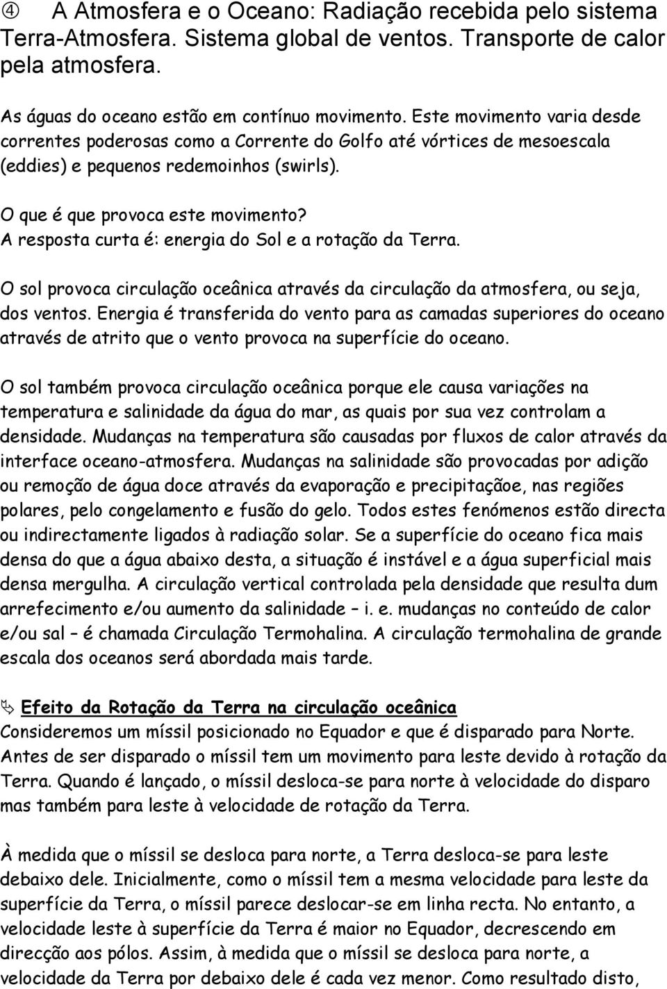 A resposta curta é: energia do Sol e a rotação da Terra. O sol provoca circulação oceânica através da circulação da atmosfera, ou seja, dos ventos.