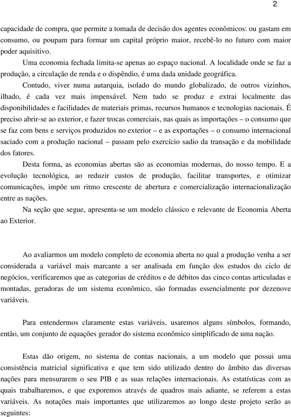 Contudo, viver numa autarquia, isolado do mundo globalizado, de outros vizinhos, ilhado, é cada vez mais impensável.