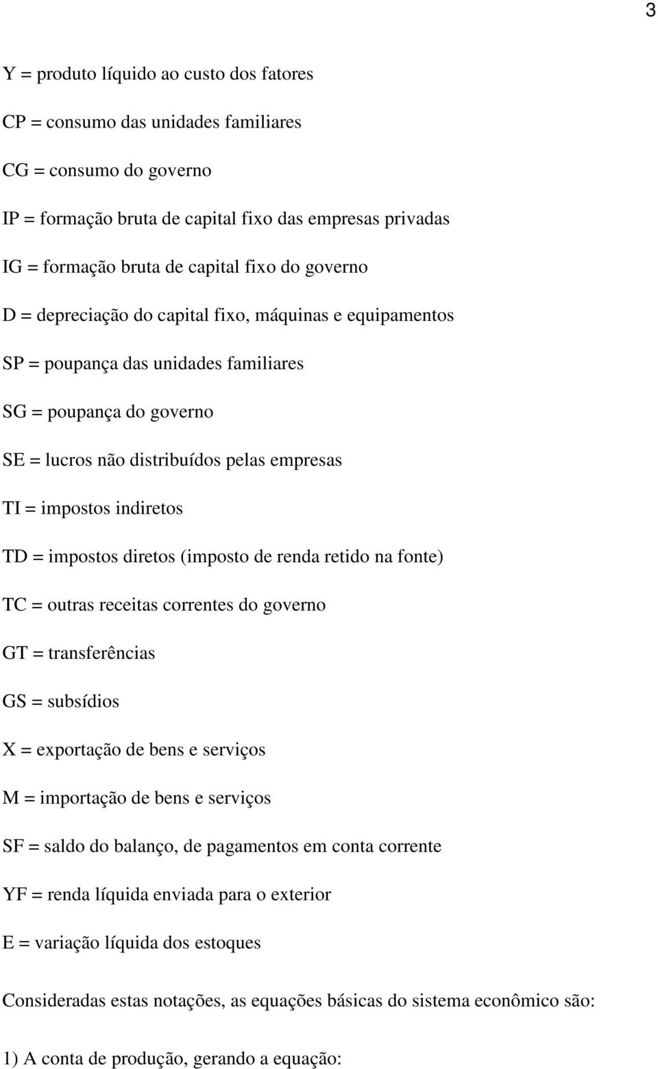 TD = impostos diretos (imposto de renda retido na fonte) TC = outras receitas correntes do governo GT = transferências GS = subsídios X = exportação de bens e serviços M = importação de bens e