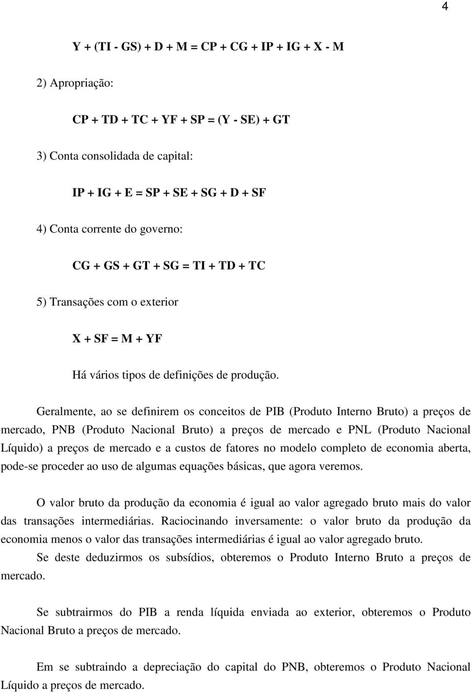 Geralmente, ao se definirem os conceitos de PIB (Produto Interno Bruto) a preços de mercado, PNB (Produto Nacional Bruto) a preços de mercado e PNL (Produto Nacional Líquido) a preços de mercado e a