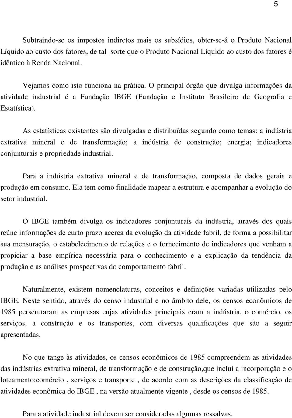 As estatísticas existentes são divulgadas e distribuídas segundo como temas: a indústria extrativa mineral e de transformação; a indústria de construção; energia; indicadores conjunturais e