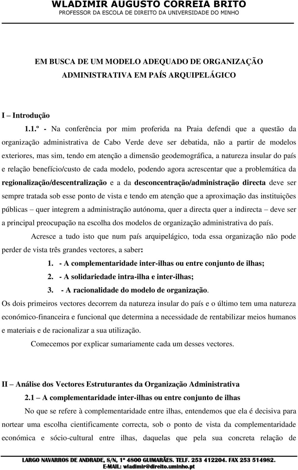 dimensão geodemográfica, a natureza insular do país e relação benefício/custo de cada modelo, podendo agora acrescentar que a problemática da regionalização/descentralização e a da