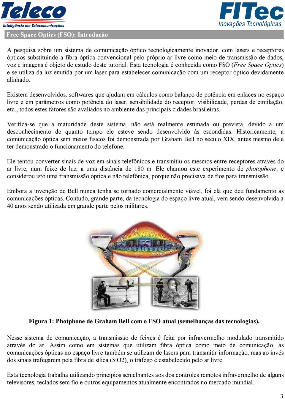 Esta tecnologia é conhecida como FSO (Free Space Optics) e se utiliza da luz emitida por um laser para estabelecer comunicação com um receptor óptico devidamente alinhado.