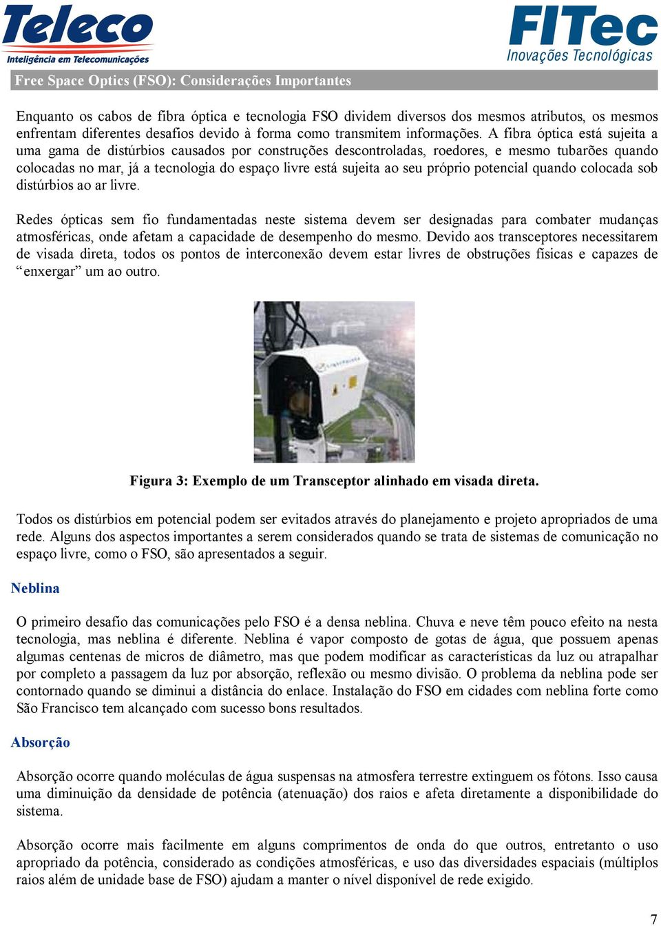 A fibra óptica está sujeita a uma gama de distúrbios causados por construções descontroladas, roedores, e mesmo tubarões quando colocadas no mar, já a tecnologia do espaço livre está sujeita ao seu