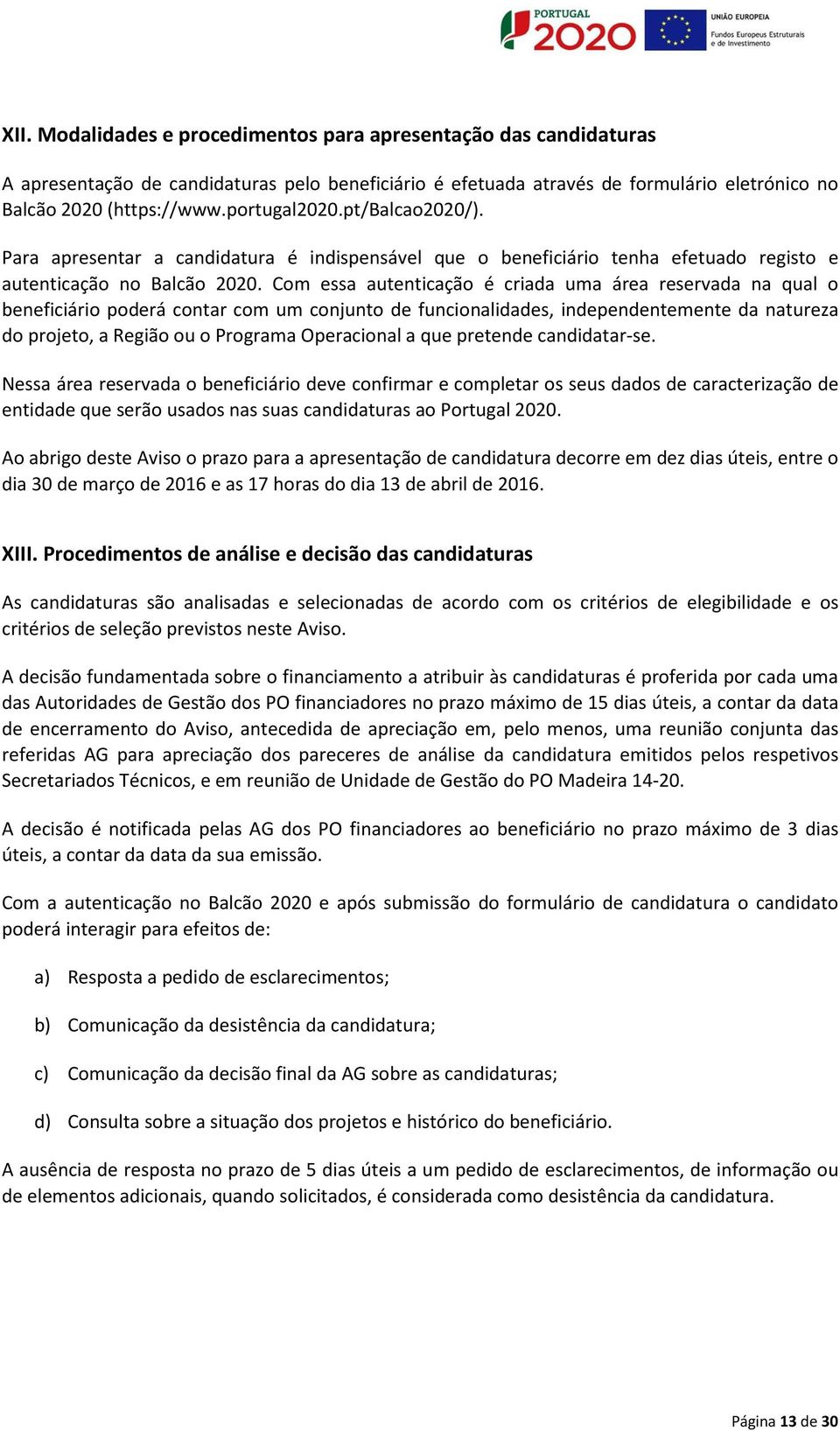 Com essa autenticação é criada uma área reservada na qual o beneficiário poderá contar com um conjunto de funcionalidades, independentemente da natureza do projeto, a Região ou o Programa Operacional