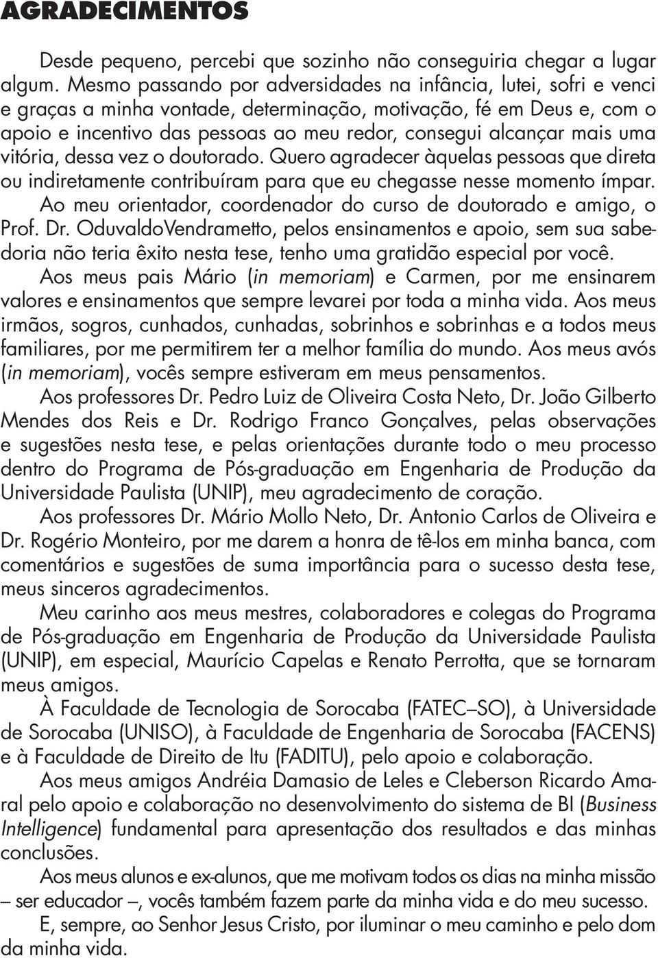 mais uma vitória, dessa vez o doutorado. Quero agradecer àquelas pessoas que direta ou indiretamente contribuíram para que eu chegasse nesse momento ímpar.