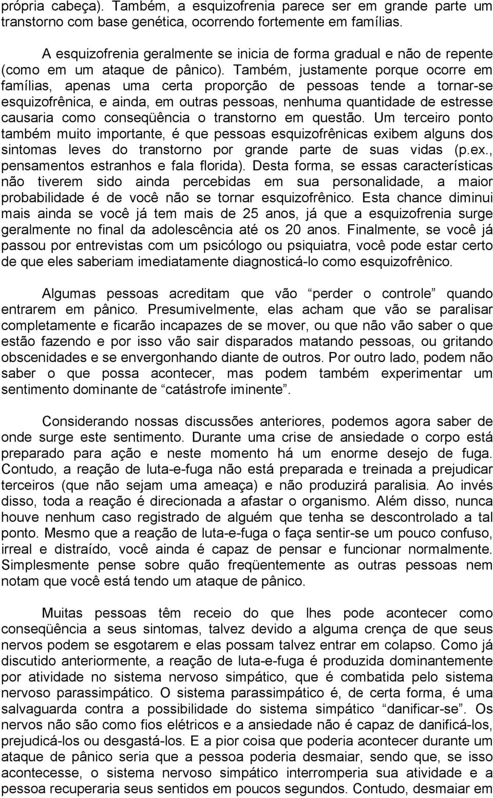 Também, justamente porque ocorre em famílias, apenas uma certa proporção de pessoas tende a tornar-se esquizofrênica, e ainda, em outras pessoas, nenhuma quantidade de estresse causaria como