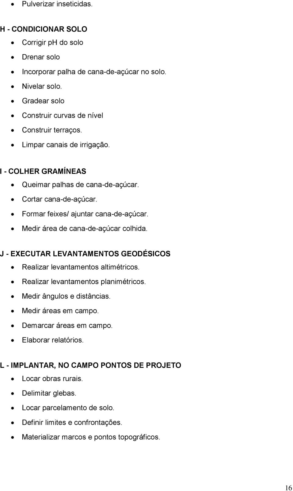 J - EXECUTAR LEVANTAMENTOS GEODÉSICOS Realizar levantamentos altimétricos. Realizar levantamentos planimétricos. Medir ângulos e distâncias. Medir áreas em campo. Demarcar áreas em campo.