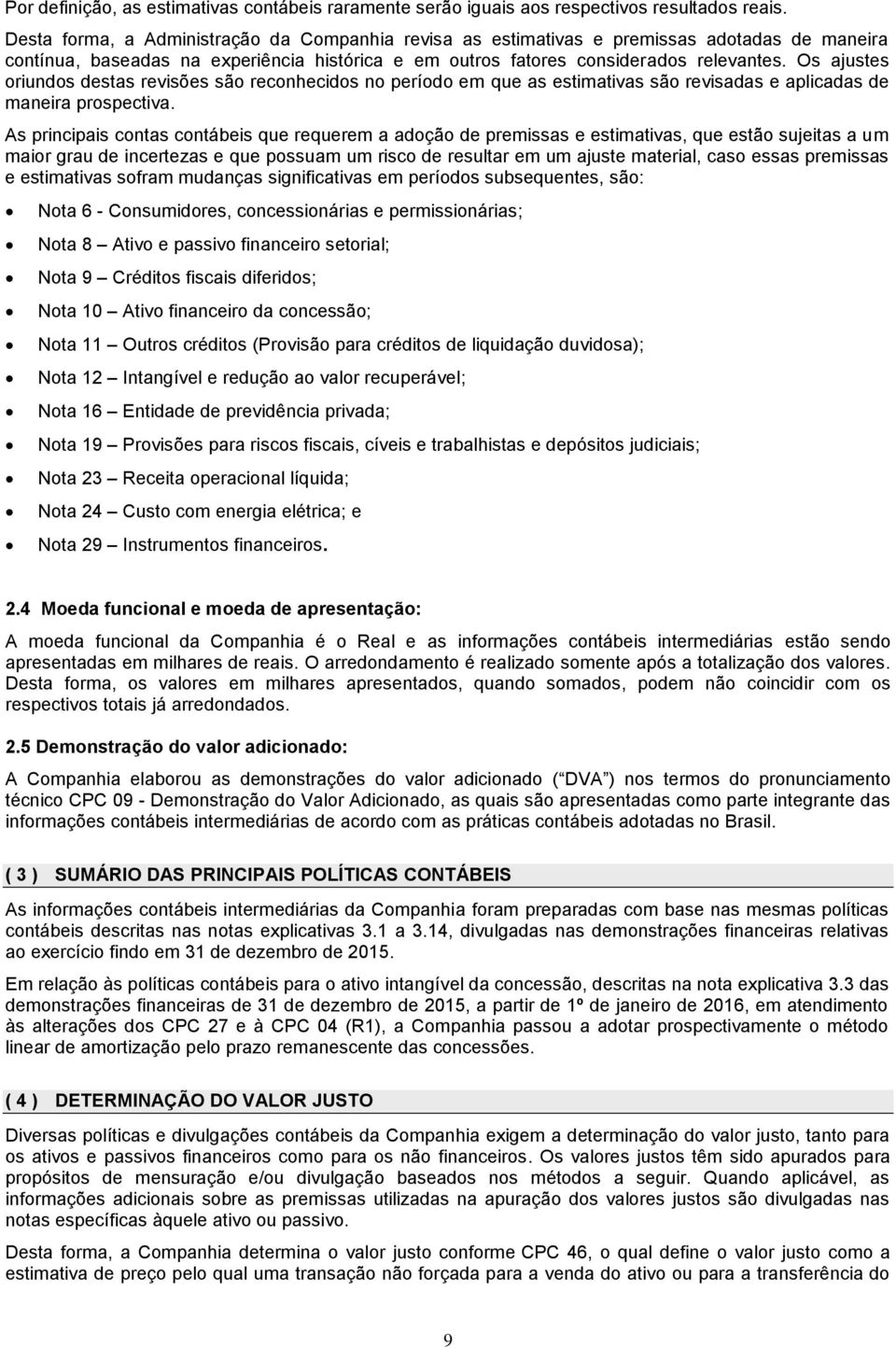 Os ajustes oriundos destas revisões são reconhecidos no período em que as estimativas são revisadas e aplicadas de maneira prospectiva.