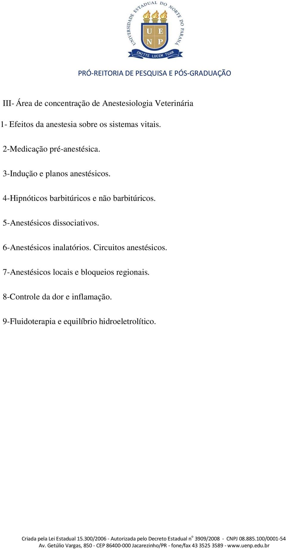 4-Hipnóticos barbitúricos e não barbitúricos. 5-Anestésicos dissociativos. 6-Anestésicos inalatórios.