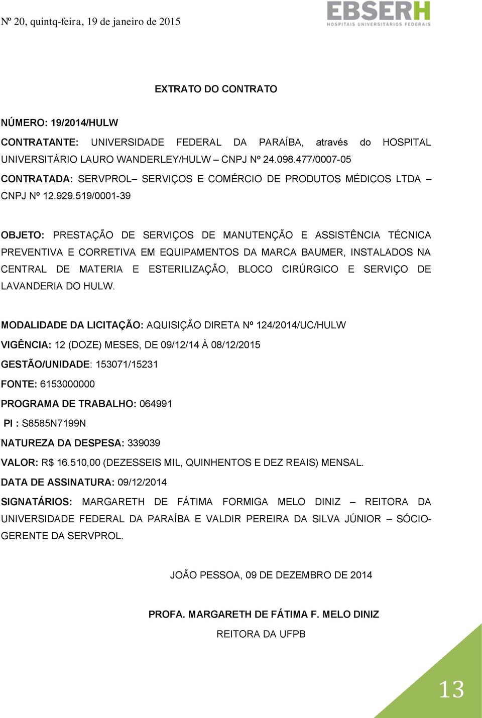 519/0001-39 OBJETO: PRESTAÇÃO DE SERVIÇOS DE MANUTENÇÃO E ASSISTÊNCIA TÉCNICA PREVENTIVA E CORRETIVA EM EQUIPAMENTOS DA MARCA BAUMER, INSTALADOS NA CENTRAL DE MATERIA E ESTERILIZAÇÃO, BLOCO CIRÚRGICO