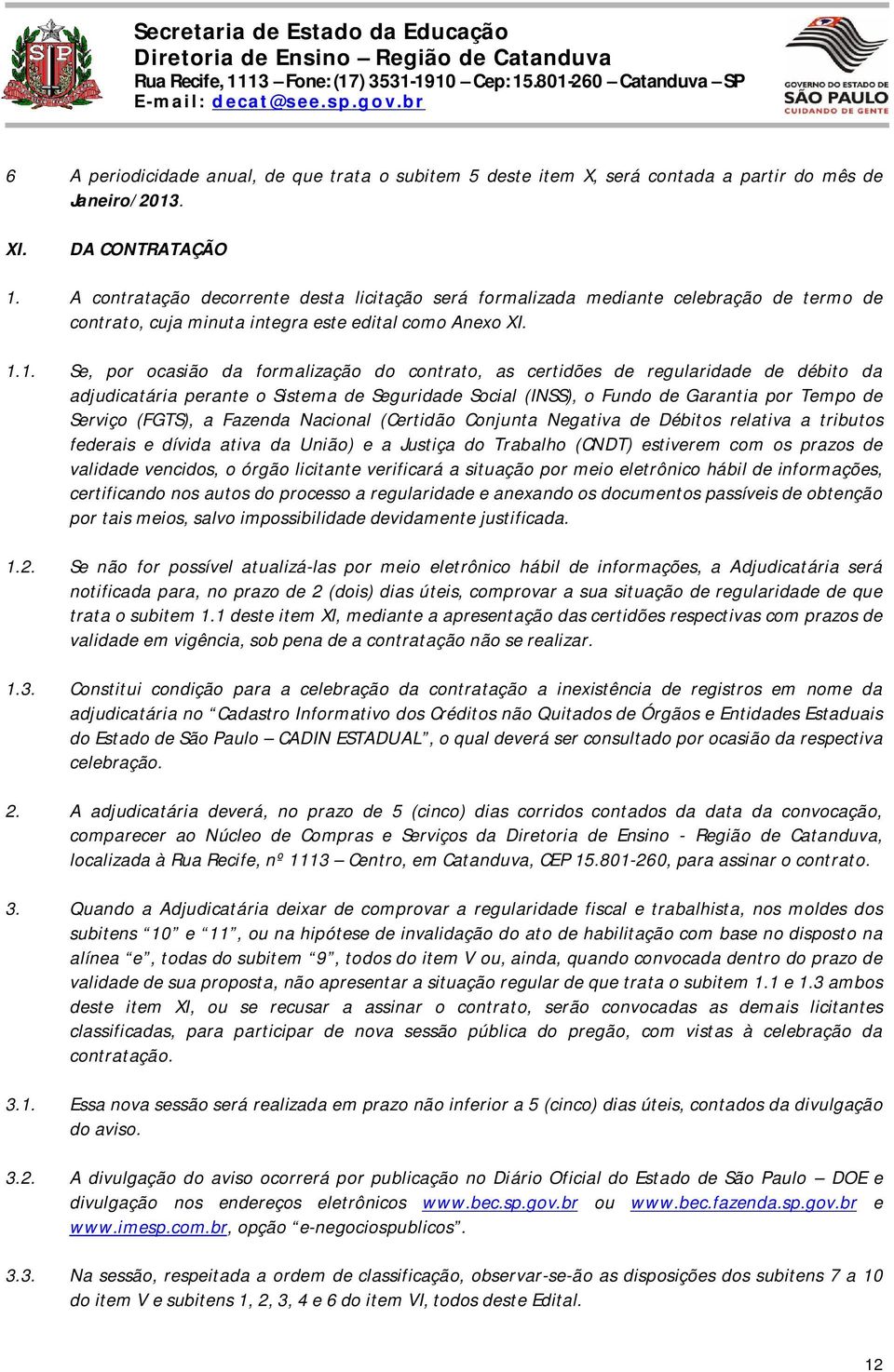 1. Se, por ocasião da formalização do contrato, as certidões de regularidade de débito da adjudicatária perante o Sistema de Seguridade Social (INSS), o Fundo de Garantia por Tempo de Serviço (FGTS),