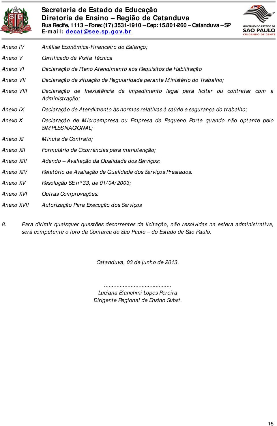 licitar ou contratar com a Administração; Declaração de Atendimento às normas relativas à saúde e segurança do trabalho; Declaração de Microempresa ou Empresa de Pequeno Porte quando não optante pelo