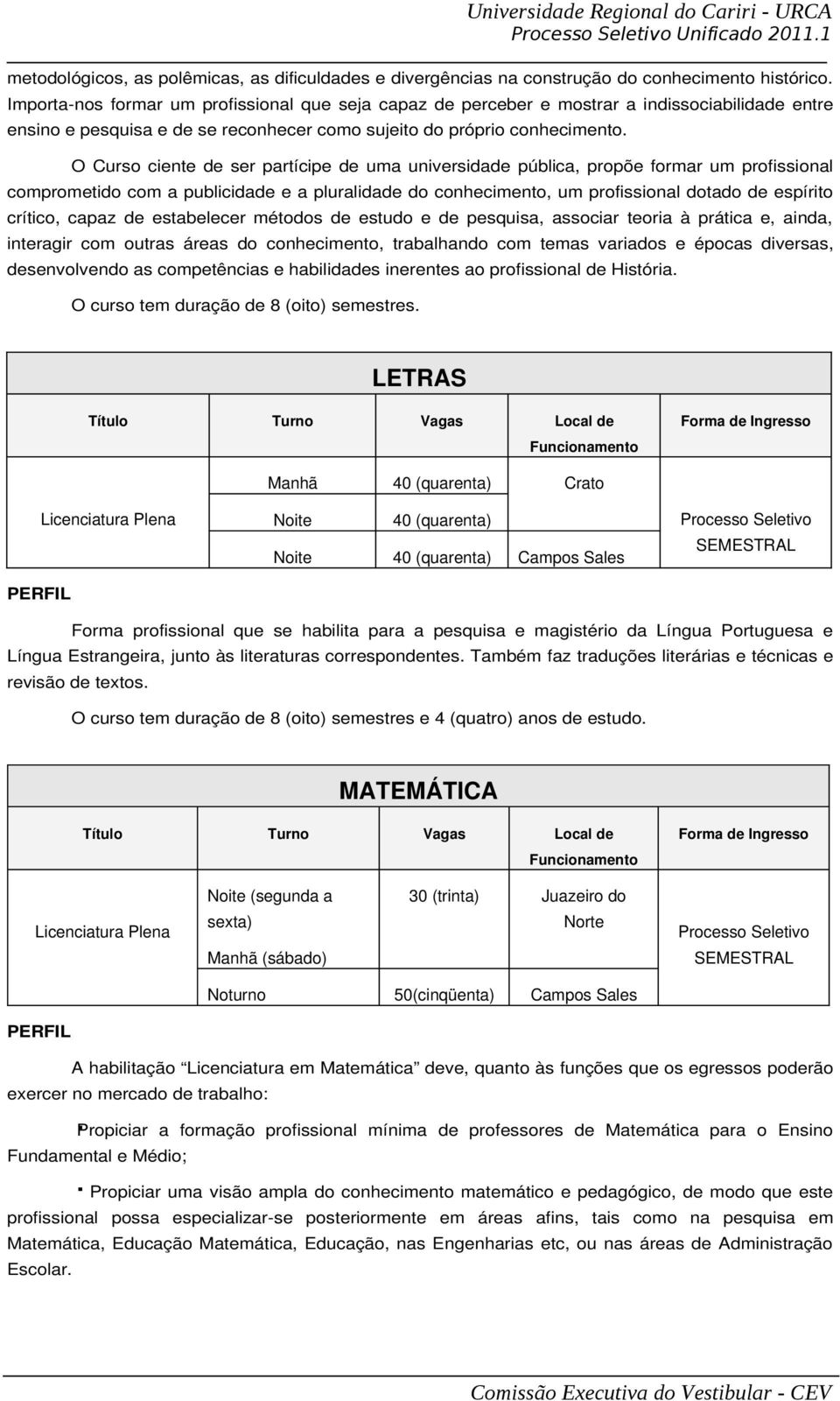 O Curso ciente de ser partícipe de uma universidade pública, propõe formar um profissional comprometido com a publicidade e a pluralidade do conhecimento, um profissional dotado de espírito crítico,