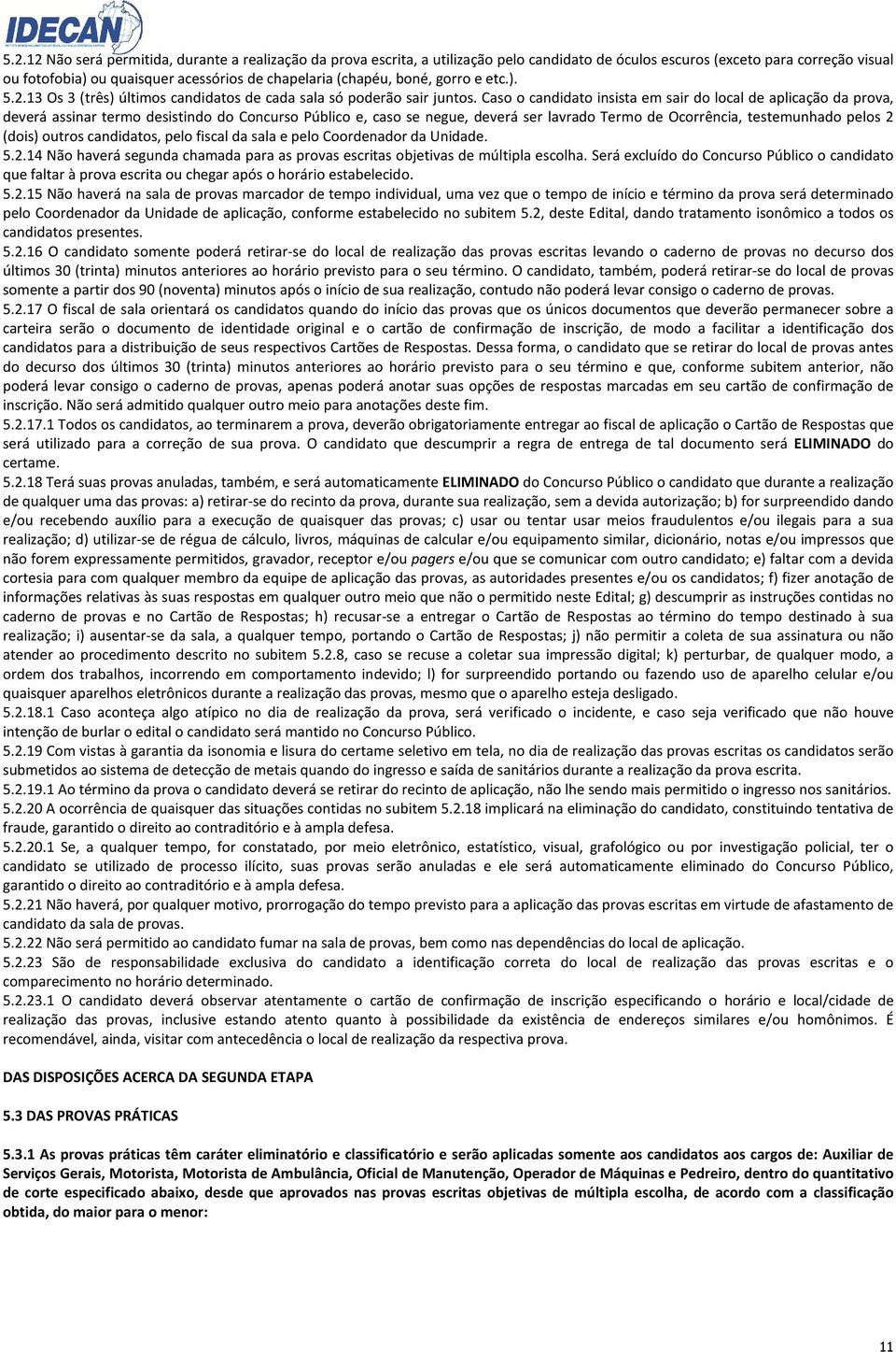 Caso o candidato insista em sair do local de aplicação da prova, deverá assinar termo desistindo do Concurso Público e, caso se negue, deverá ser lavrado Termo de Ocorrência, testemunhado pelos 2