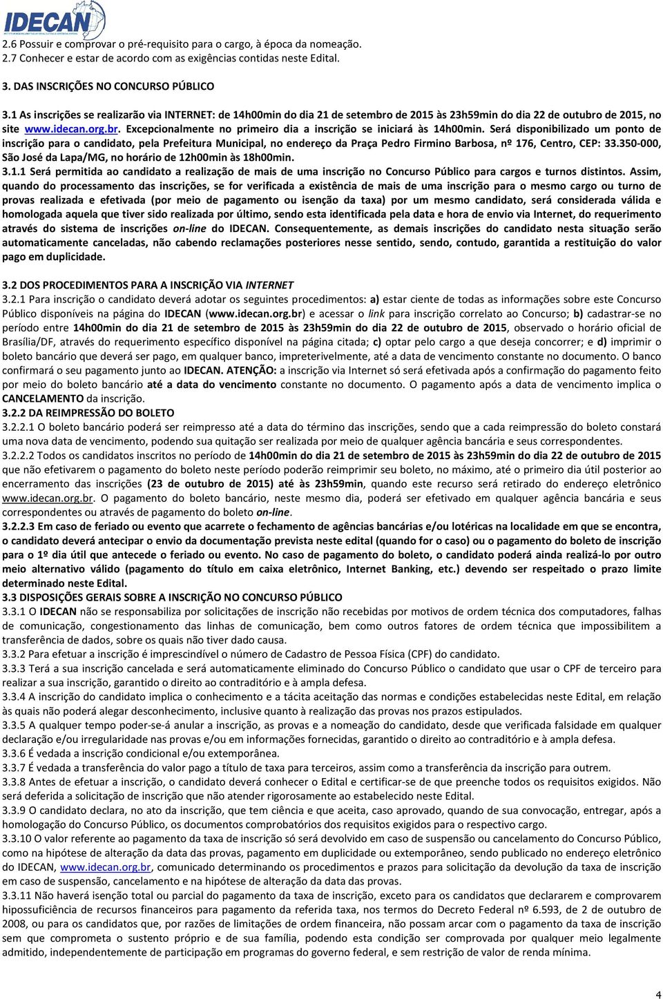 Será disponibilizado um ponto de inscrição para o candidato, pela Prefeitura Municipal, no endereço da Praça Pedro Firmino Barbosa, nº 176, Centro, CEP: 33.