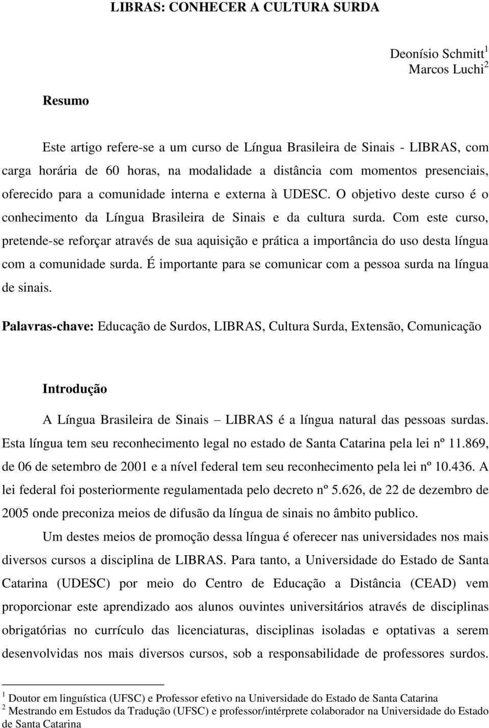 Com este curso, pretende-se reforçar através de sua aquisição e prática a importância do uso desta língua com a comunidade surda. É importante para se comunicar com a pessoa surda na língua de sinais.