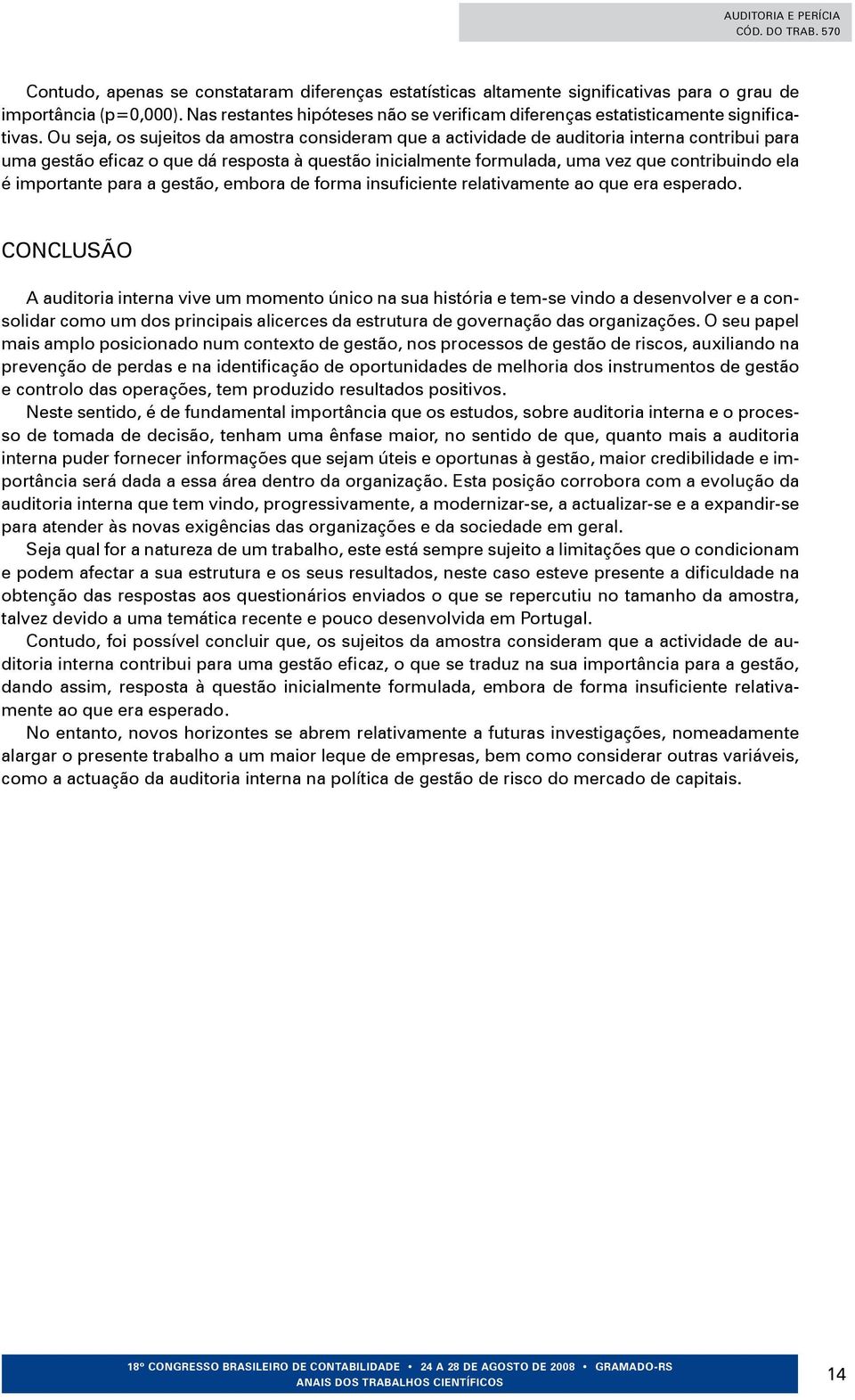 Ou seja, os sujeitos da amostra consideram que a actividade de auditoria interna contribui para uma gestão eficaz o que dá resposta à questão inicialmente formulada, uma vez que contribuindo ela é