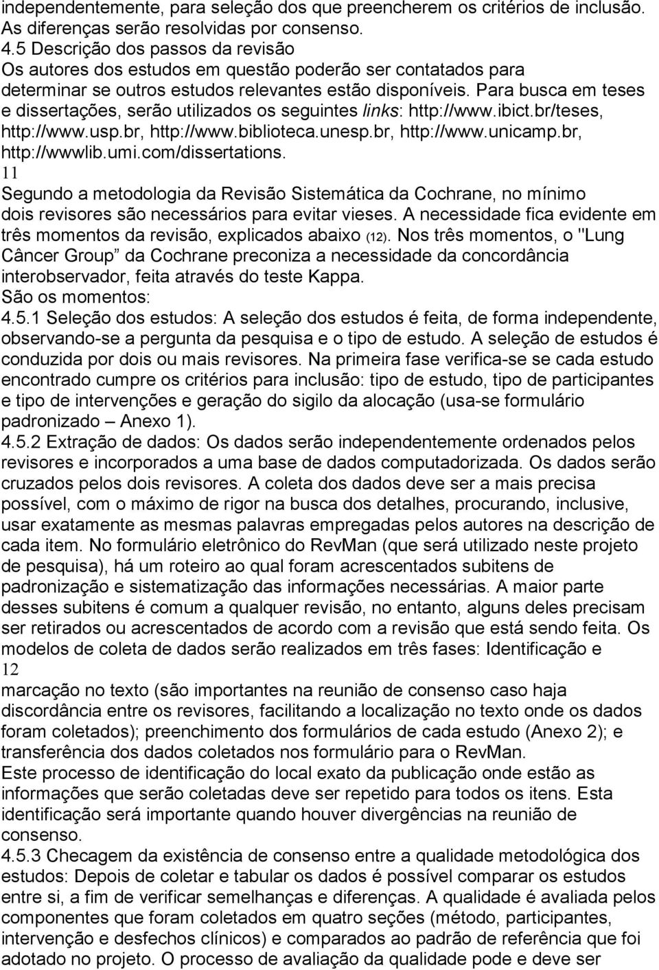 Para busca em teses e dissertações, serão utilizados os seguintes links: http://www.ibict.br/teses, http://www.usp.br, http://www.biblioteca.unesp.br, http://www.unicamp.br, http://wwwlib.umi.