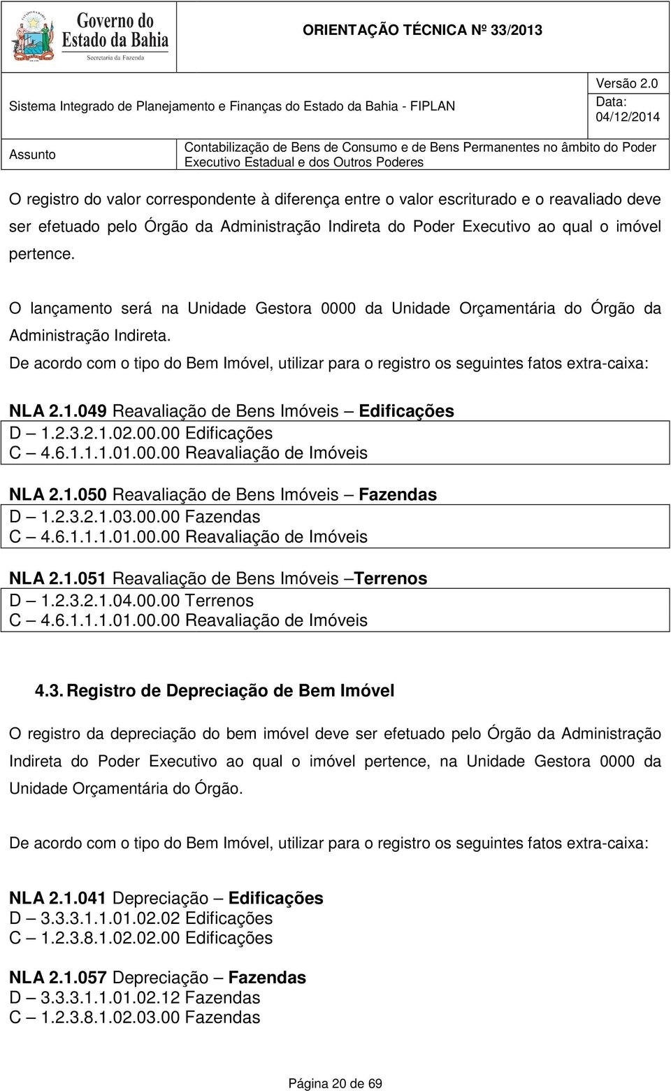 De acordo com o tipo do Bem Imóvel, utilizar para o registro os seguintes fatos extra-caixa: NLA 2.1.049 Reavaliação de Bens Imóveis Edificações D 1.2.3.2.1.02.00.00 Edificações C 4.6.1.1.1.01.00.00 Reavaliação de Imóveis NLA 2.