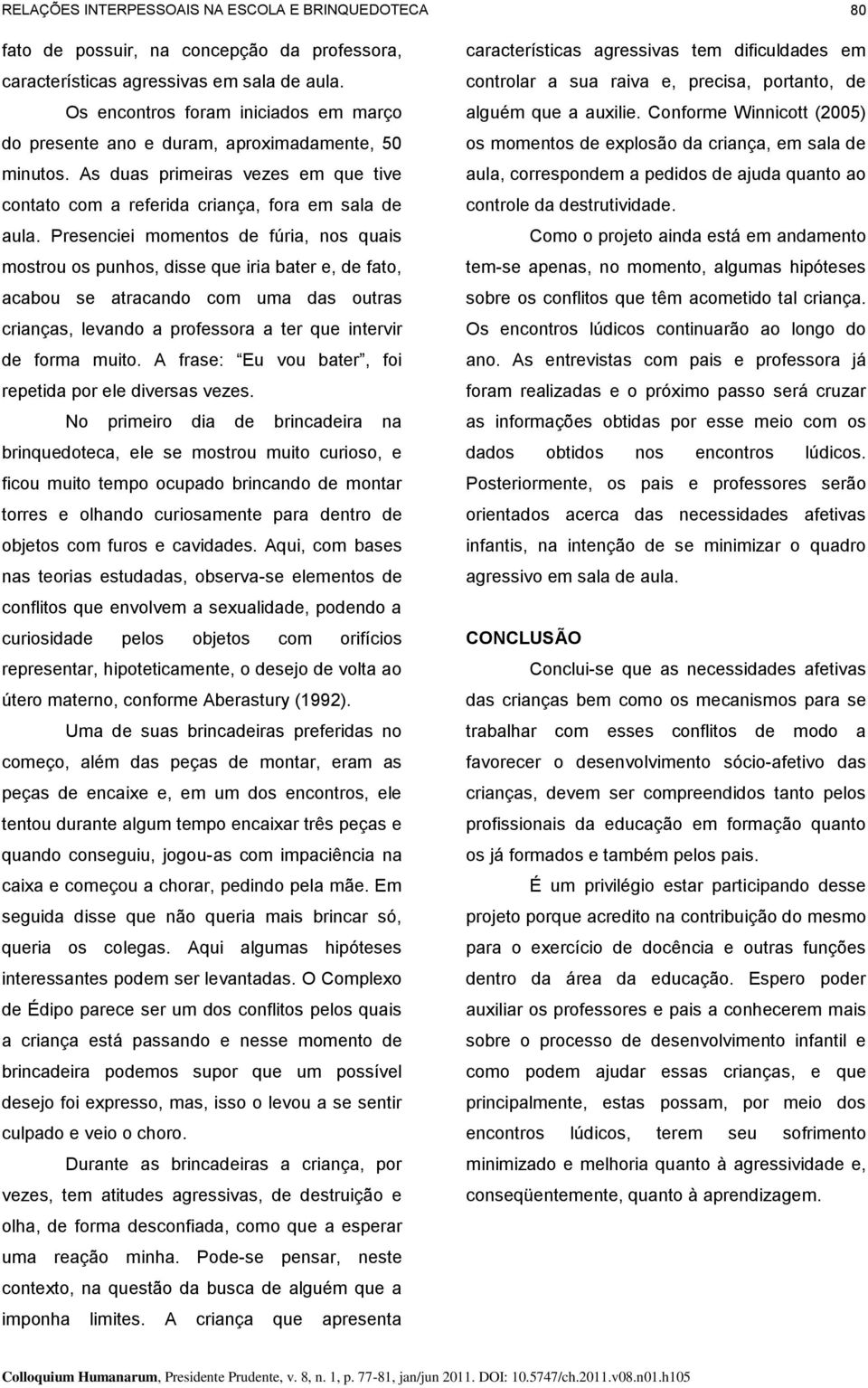 Presenciei momentos de fúria, nos quais mostrou os punhos, disse que iria bater e, de fato, acabou se atracando com uma das outras crianças, levando a professora a ter que intervir de forma muito.