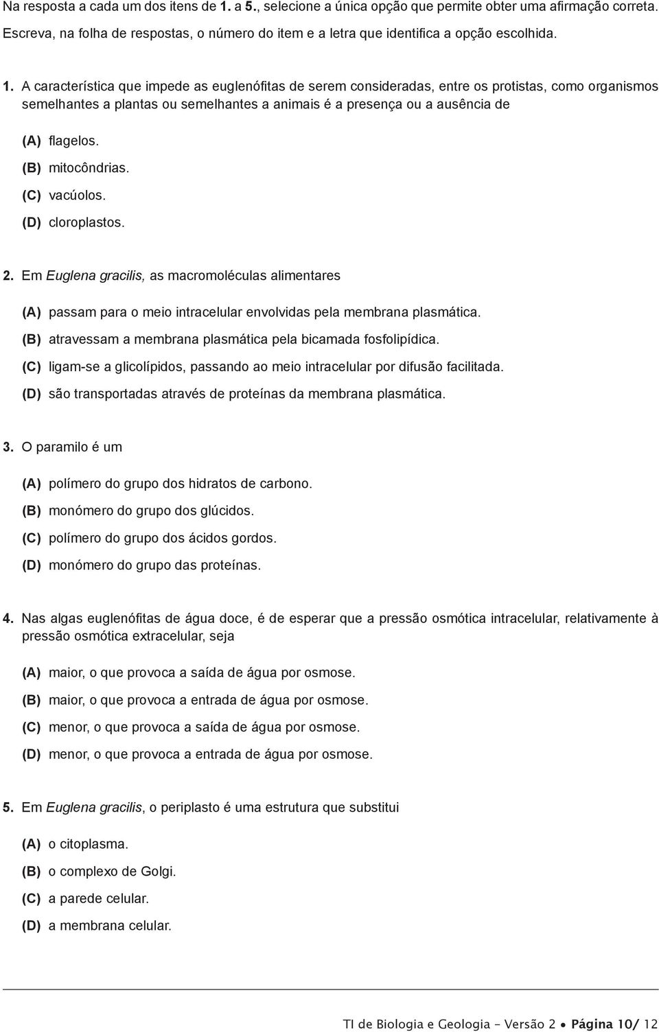 A característica que impede as euglenófitas de serem consideradas, entre os protistas, como organismos semelhantes a plantas ou semelhantes a animais é a presença ou a ausência de (A) flagelos.