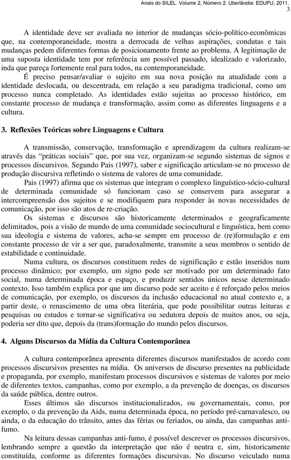 A legitimação de uma suposta identidade tem por referência um possível passado, idealizado e valorizado, inda que pareça fortemente real para todos, na contemporaneidade.